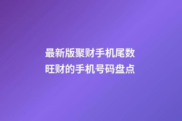 最新版聚财手机尾数 旺财的手机号码盘点
